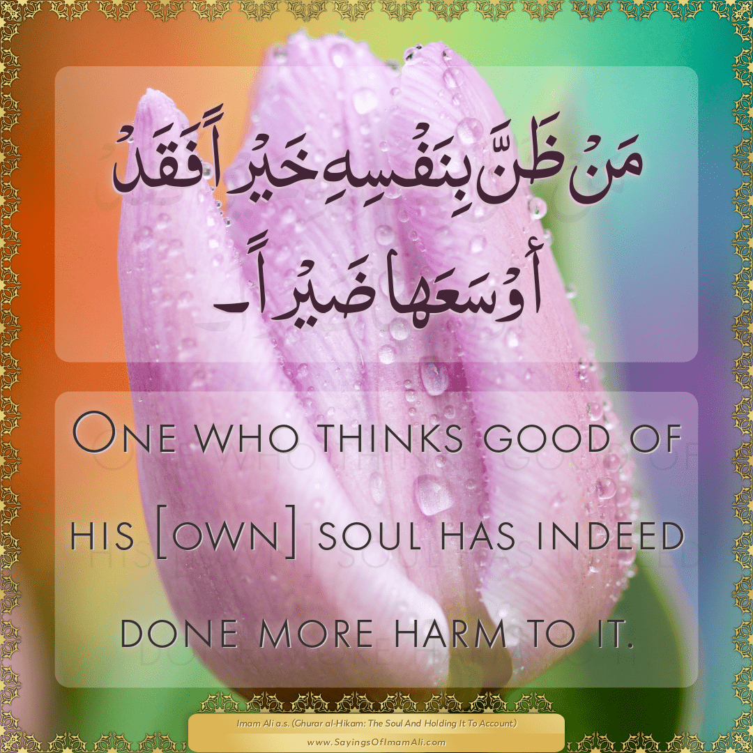 One who thinks good of his [own] soul has indeed done more harm to it.
